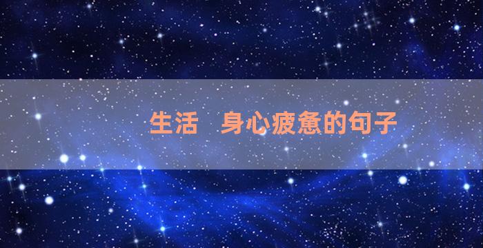 生活   身心疲惫的句子